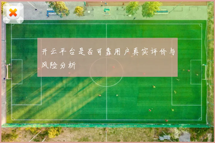 开云平台是否可靠用户真实评价与风险分析