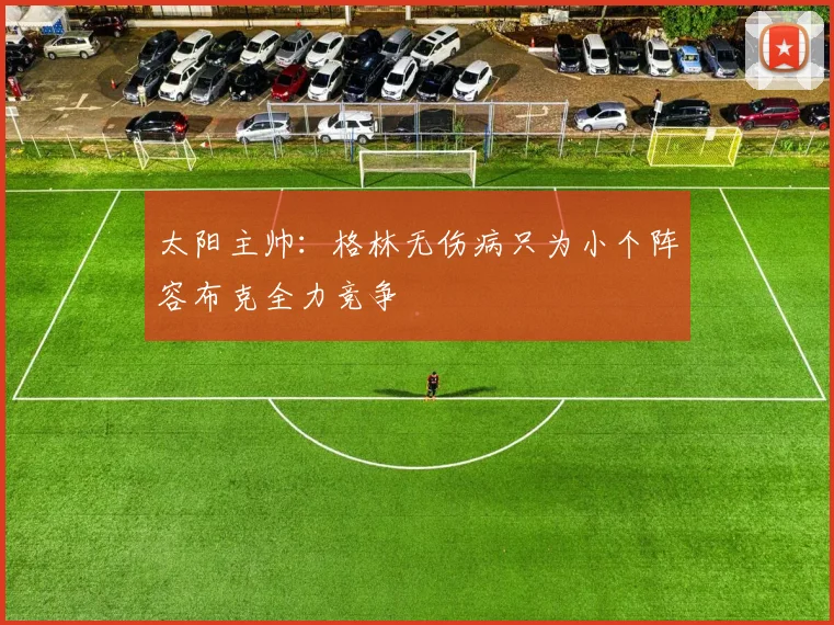 太阳主帅：格林无伤病只为小个阵容布克全力竞争
