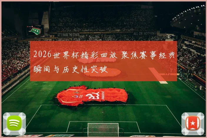 2026世界杯精彩回放 聚焦赛事经典瞬间与历史性突破
