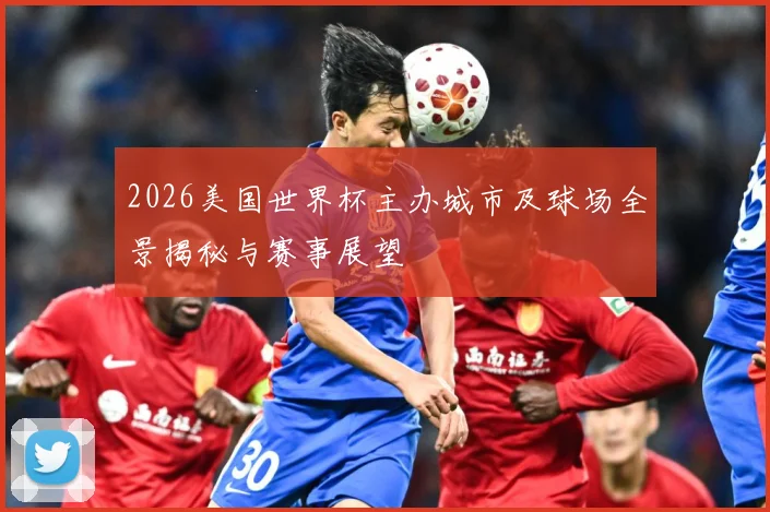 2026美国世界杯主办城市及球场全景揭秘与赛事展望