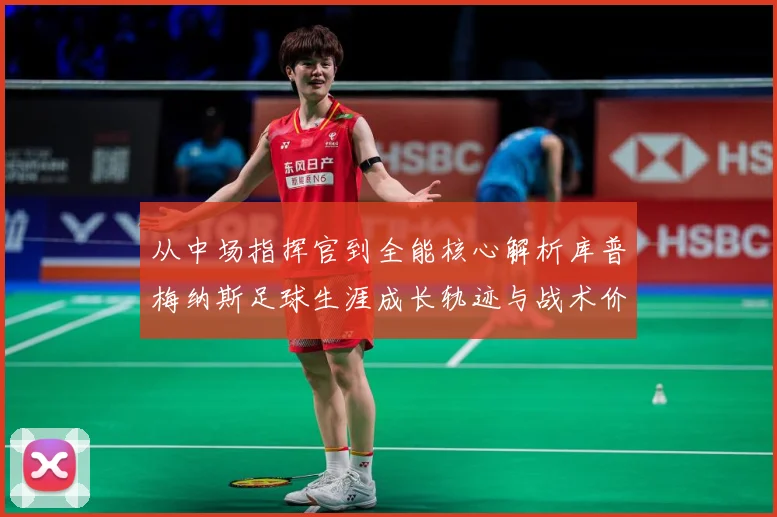 从中场指挥官到全能核心解析库普梅纳斯足球生涯成长轨迹与战术价值解析