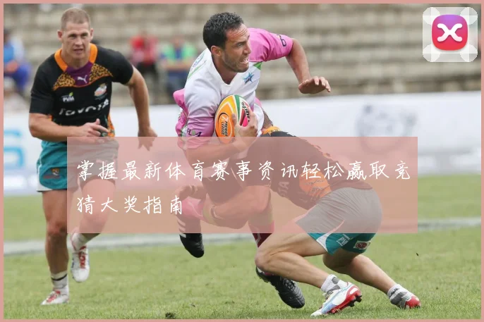 掌握最新体育赛事资讯轻松赢取竞猜大奖指南