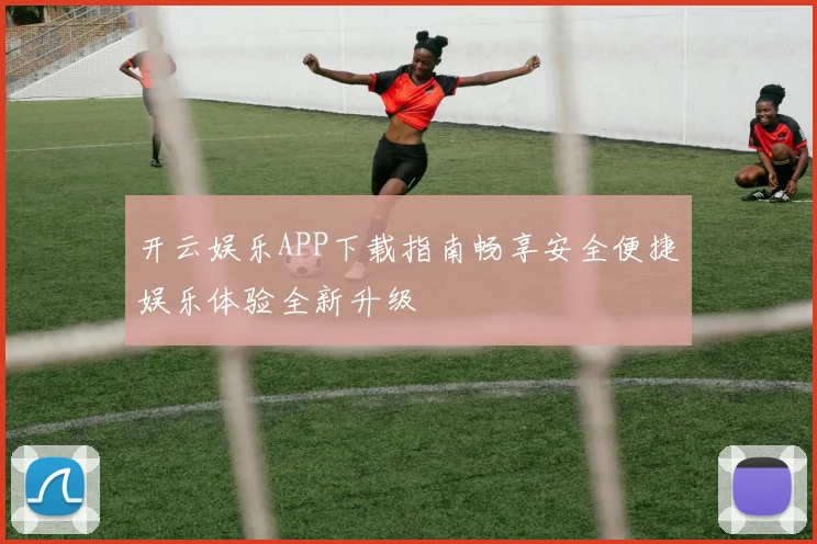 开云娱乐APP下载指南畅享安全便捷娱乐体验全新升级