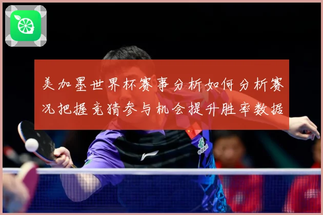 美加墨世界杯赛事分析如何分析赛况把握竞猜参与机会提升胜率数据研判