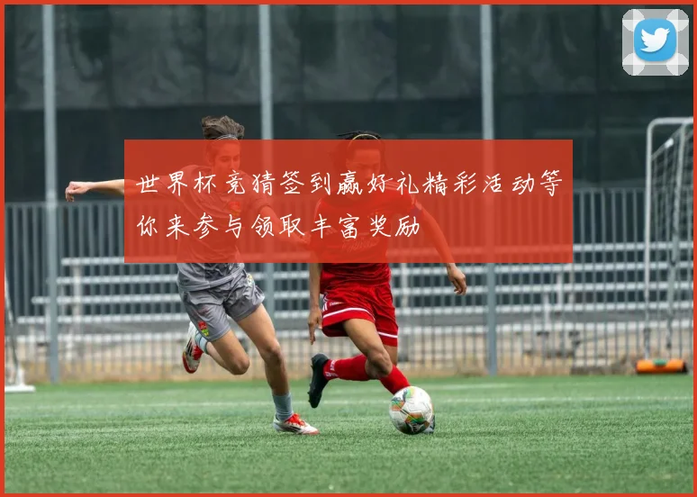 世界杯竞猜签到赢好礼精彩活动等你来参与领取丰富奖励