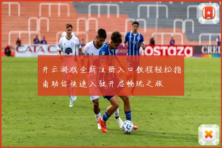 开云游戏全新注册入口教程轻松指南助你快速入驻开启畅玩之旅