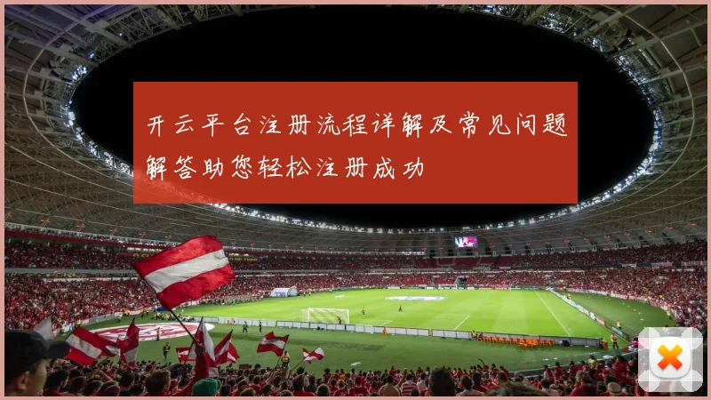 开云平台注册流程详解及常见问题解答助您轻松注册成功