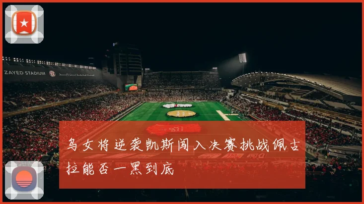 乌女将逆袭凯斯闯入决赛挑战佩古拉能否一黑到底