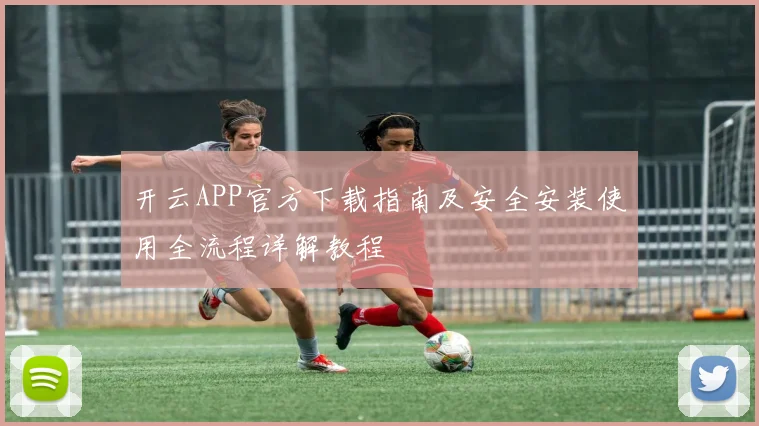 开云APP官方下载指南及安全安装使用全流程详解教程