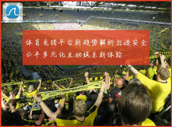 体育竞猜平台新趋势解析打造安全公平多元化互动娱乐新体验