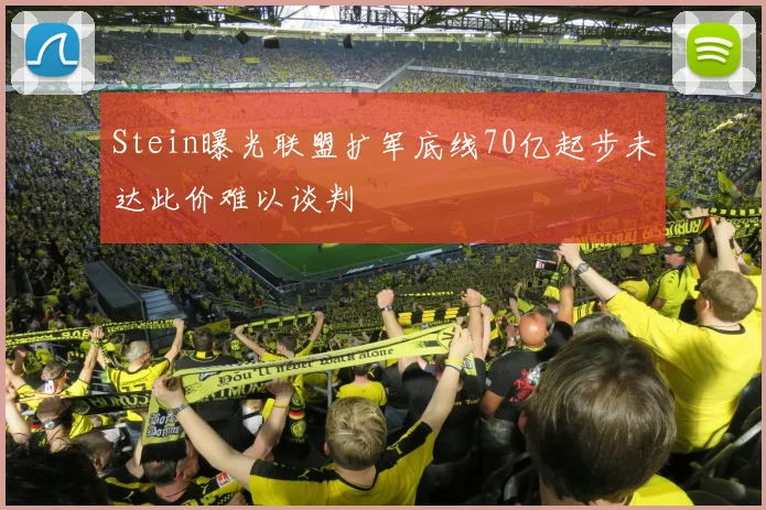 Stein曝光联盟扩军底线70亿起步未达此价难以谈判