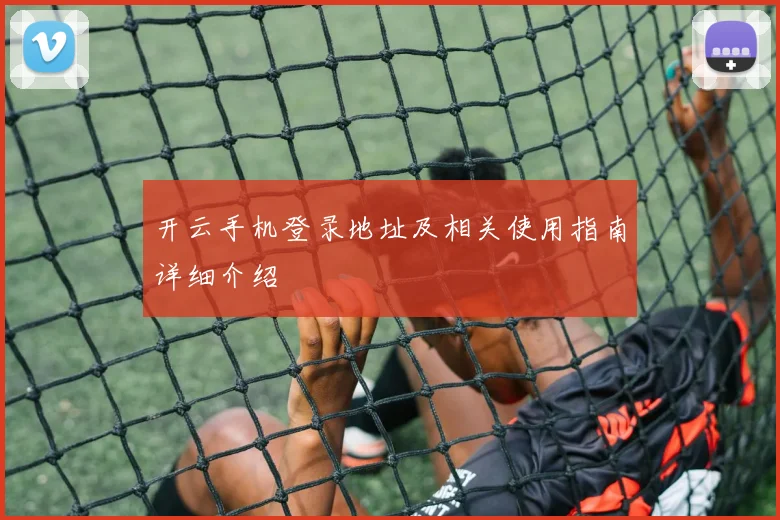 开云手机登录地址及相关使用指南详细介绍