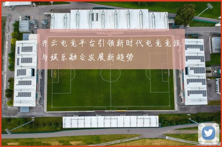 开云电竞平台引领新时代电竞竞技与娱乐融合发展新趋势