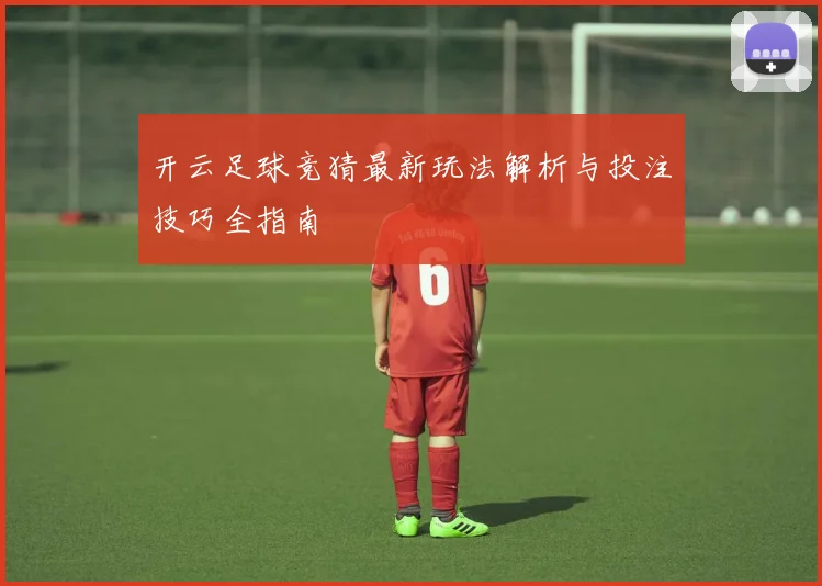 开云足球竞猜最新玩法解析与投注技巧全指南