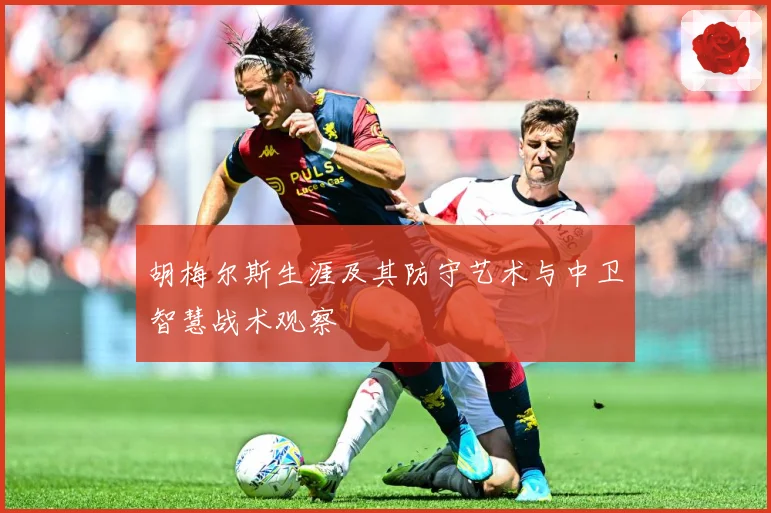 胡梅尔斯生涯及其防守艺术与中卫智慧战术观察