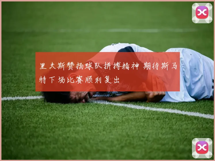 里夫斯赞扬球队拼搏精神 期待斯马特下场比赛顺利复出