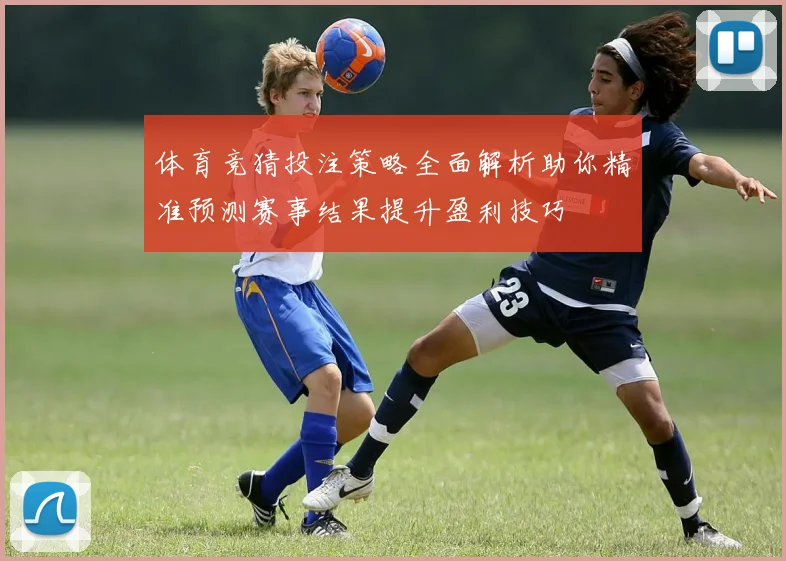 体育竞猜投注策略全面解析助你精准预测赛事结果提升盈利技巧