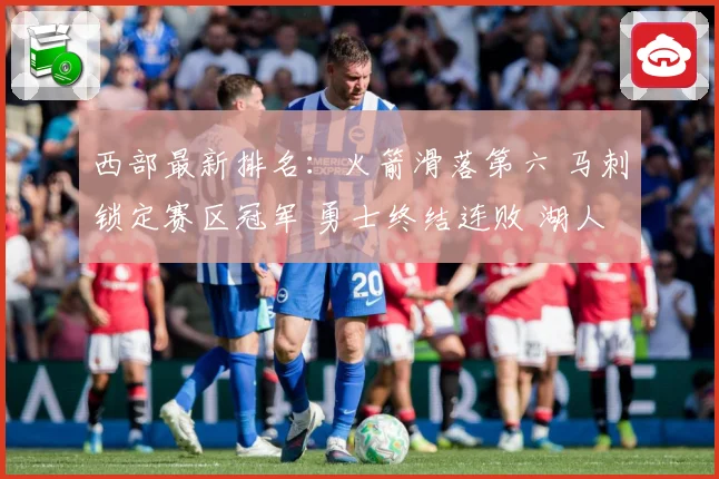 西部最新排名：火箭滑落第六 马刺锁定赛区冠军 勇士终结连败 湖人稳居第三