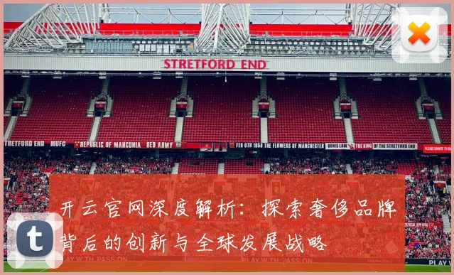 开云官网深度解析：探索奢侈品牌背后的创新与全球发展战略