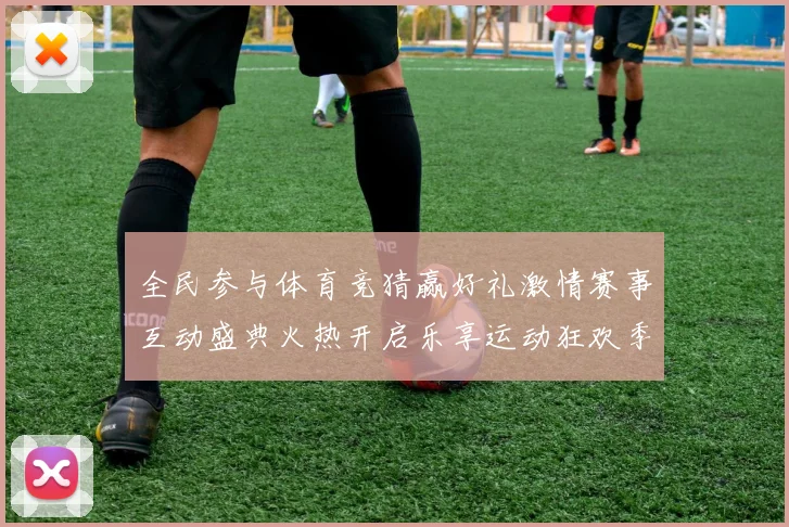全民参与体育竞猜赢好礼激情赛事互动盛典火热开启乐享运动狂欢季