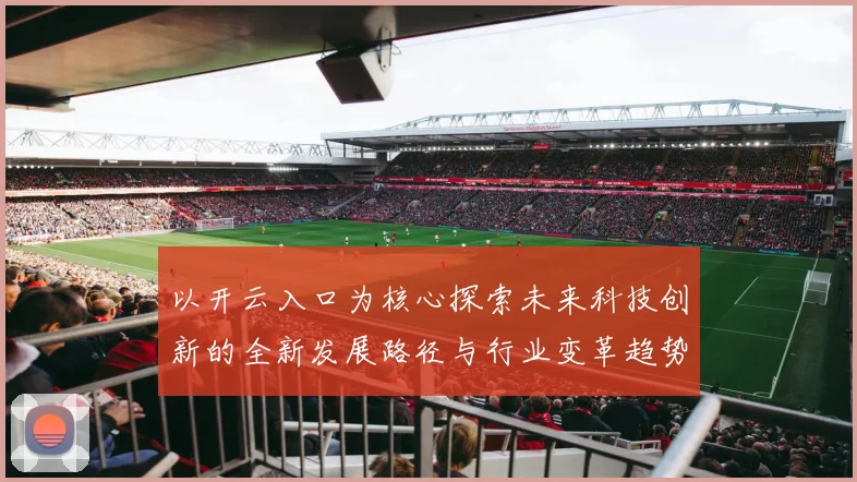 以开云入口为核心探索未来科技创新的全新发展路径与行业变革趋势