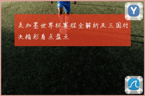 美加墨世界杯赛程全解析及三国对决精彩看点盘点