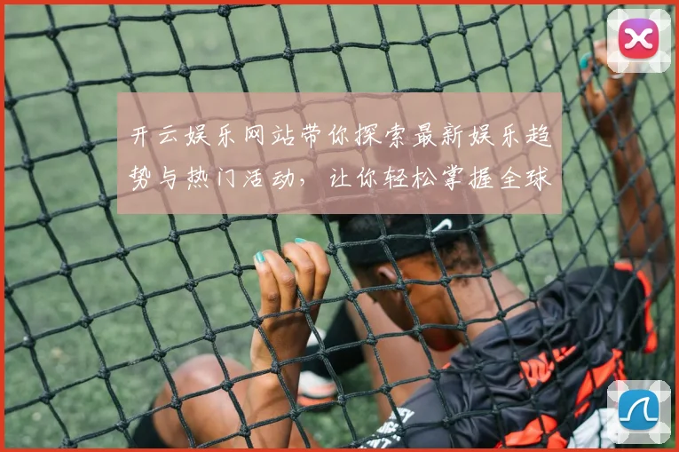 开云娱乐网站带你探索最新娱乐趋势与热门活动，让你轻松掌握全球娱乐动态