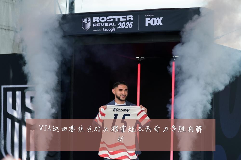 WTA巡回赛焦点对决穆霍娃本西奇力争胜利解析