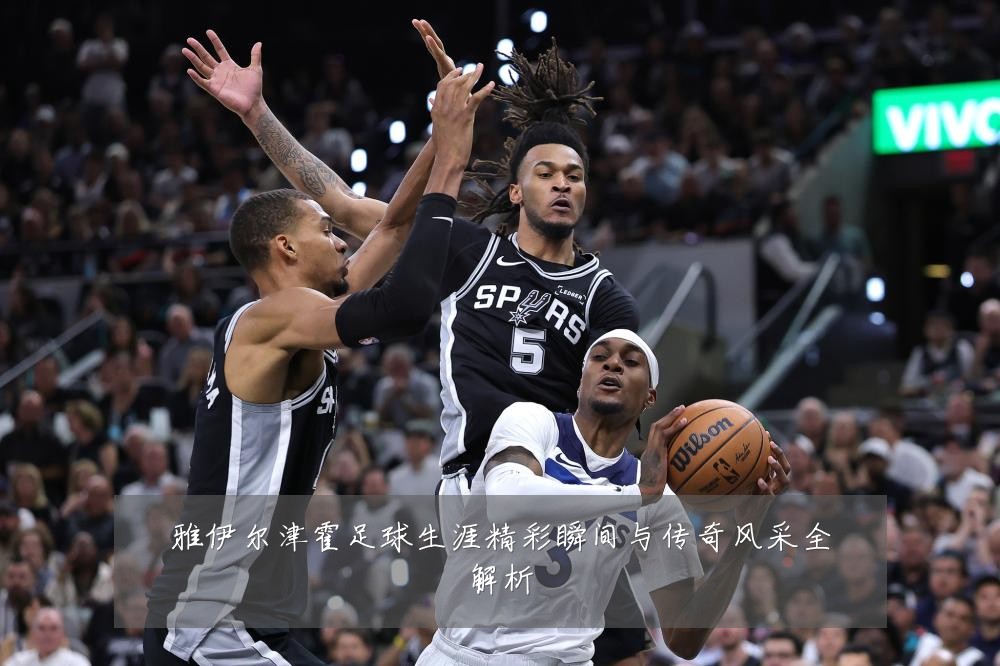 雅伊尔津霍足球生涯精彩瞬间与传奇风采全解析