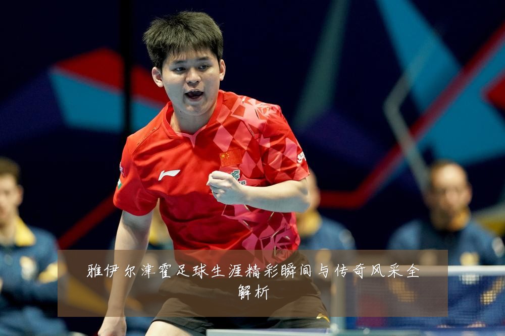 雅伊尔津霍足球生涯精彩瞬间与传奇风采全解析