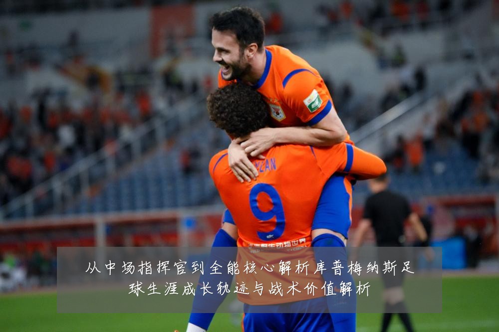 从中场指挥官到全能核心解析库普梅纳斯足球生涯成长轨迹与战术价值解析