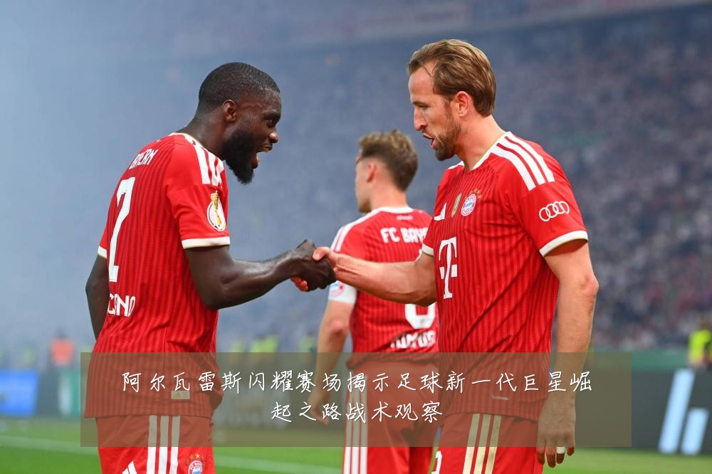阿尔瓦雷斯闪耀赛场揭示足球新一代巨星崛起之路战术观察