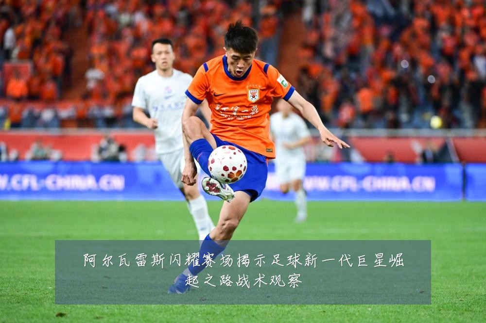 阿尔瓦雷斯闪耀赛场揭示足球新一代巨星崛起之路战术观察