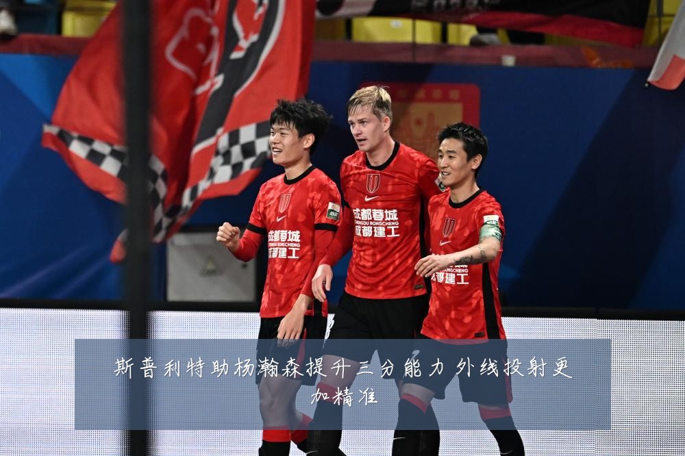 斯普利特助杨瀚森提升三分能力 外线投射更加精准