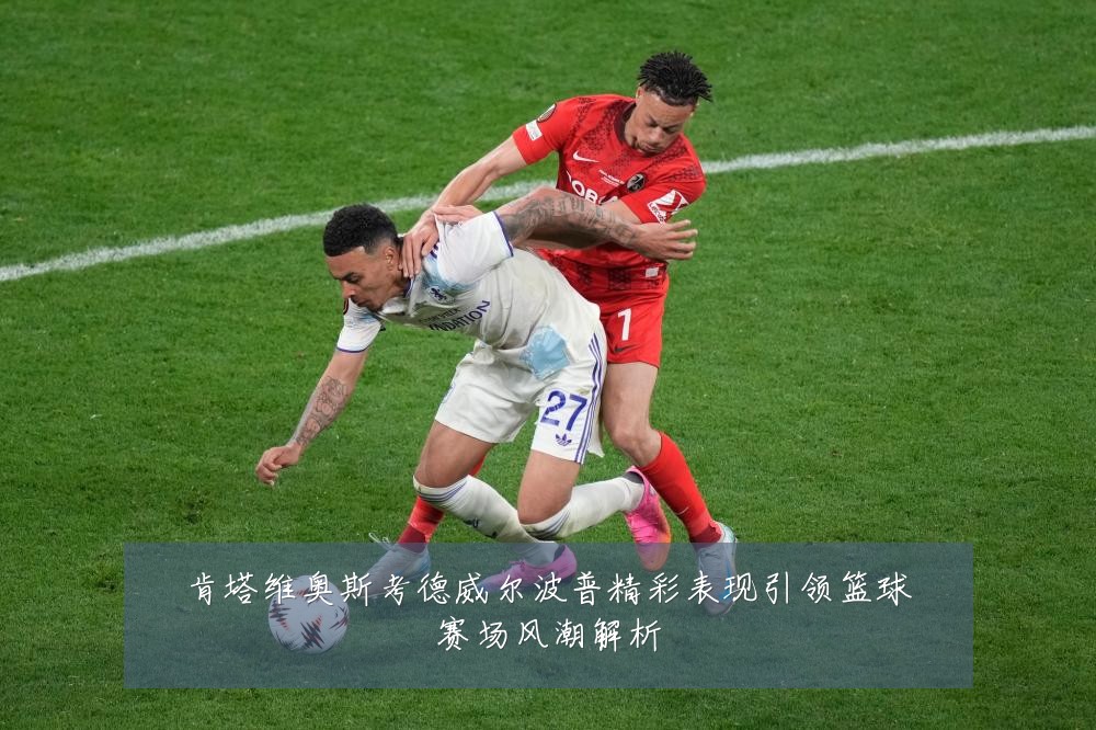 肯塔维奥斯考德威尔波普精彩表现引领篮球赛场风潮解析